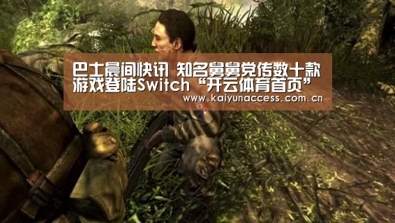 巴士晨间快讯 知名舅舅党传数十款游戏登陆Switch“开云体育首页”(图2) 开云体育官方入口